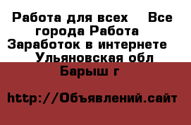 Работа для всех! - Все города Работа » Заработок в интернете   . Ульяновская обл.,Барыш г.